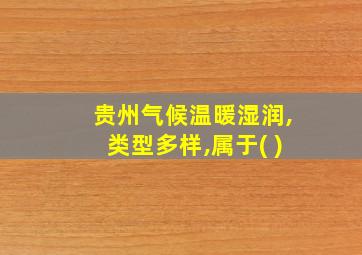 贵州气候温暖湿润,类型多样,属于( )